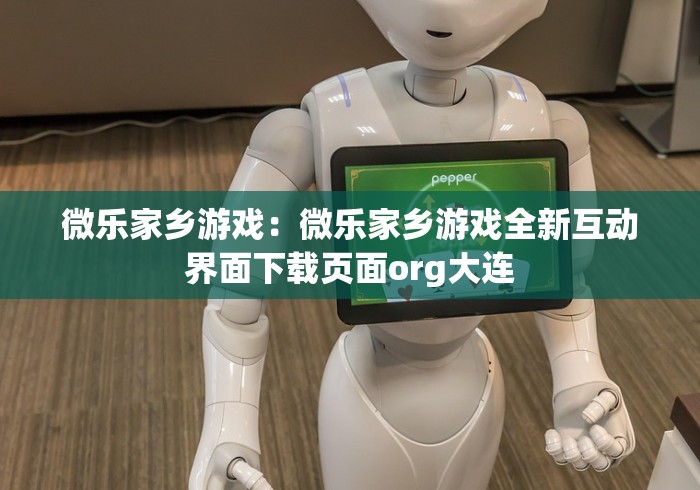 微乐家乡游戏：微乐家乡游戏全新互动界面下载页面org大连