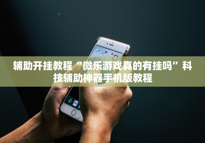 辅助开挂教程“微乐游戏真的有挂吗	”科技辅助神器手机版教程