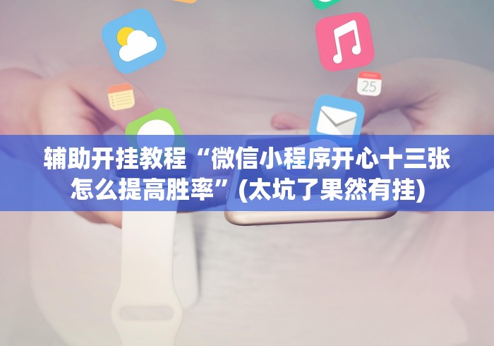 辅助开挂教程“微信小程序开心十三张怎么提高胜率”(太坑了果然有挂)