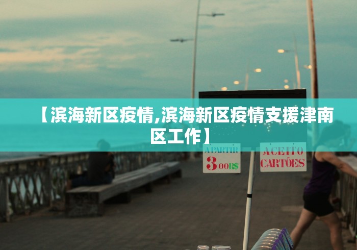 【滨海新区疫情,滨海新区疫情支援津南区工作】