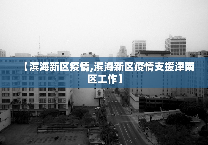 【滨海新区疫情,滨海新区疫情支援津南区工作】