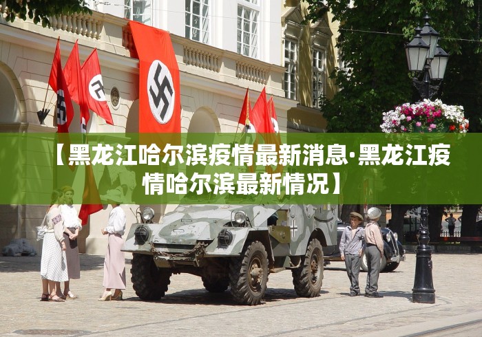【黑龙江哈尔滨疫情最新消息·黑龙江疫情哈尔滨最新情况】
