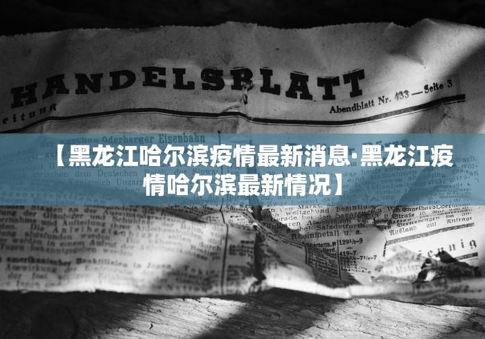 【黑龙江哈尔滨疫情最新消息·黑龙江疫情哈尔滨最新情况】