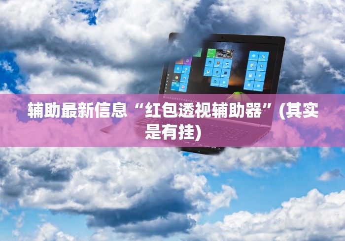 辅助最新信息“红包透视辅助器”(其实是有挂)
