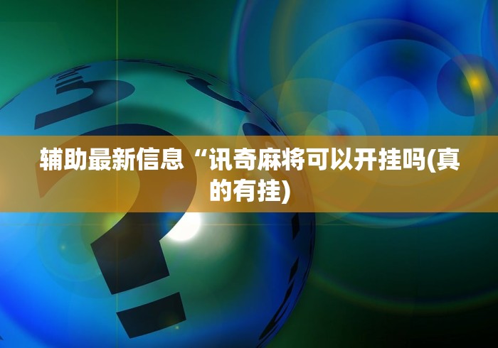 辅助最新信息“讯奇麻将可以开挂吗(真的有挂)