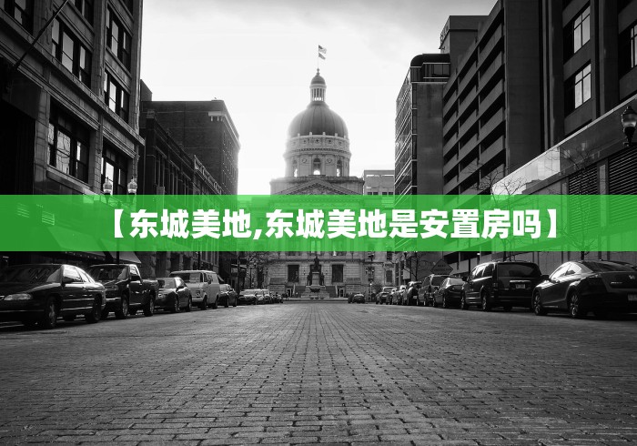 【东城美地,东城美地是安置房吗】