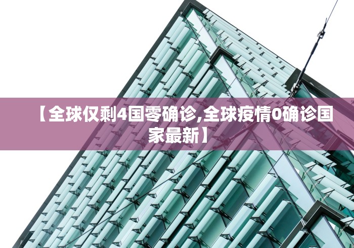 【全球仅剩4国零确诊,全球疫情0确诊国家最新】