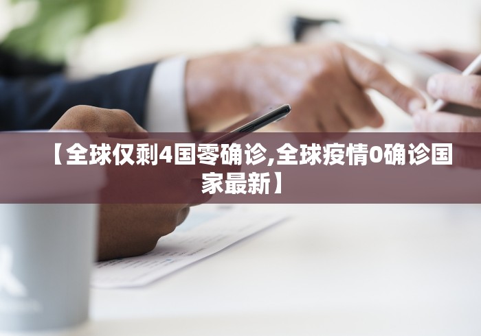 【全球仅剩4国零确诊,全球疫情0确诊国家最新】 【全球仅剩4国零确诊,全球疫情0确诊国家最新】