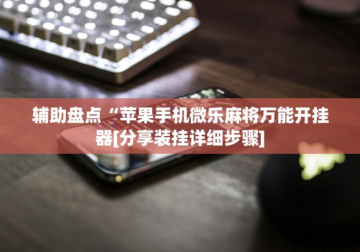 辅助盘点“苹果手机微乐麻将万能开挂器[分享装挂详细步骤]