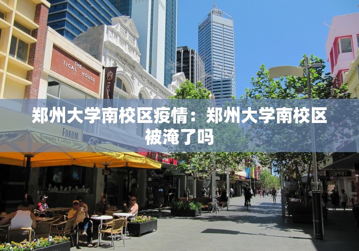 郑州大学南校区疫情：郑州大学南校区被淹了吗
