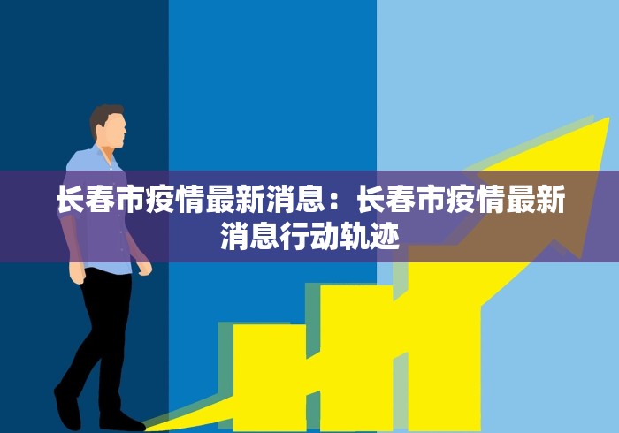 长春市疫情最新消息：长春市疫情最新消息行动轨迹