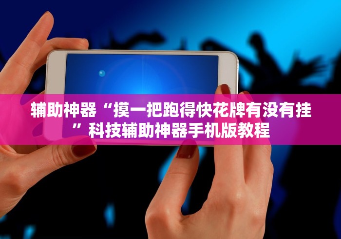 辅助神器“摸一把跑得快花牌有没有挂	”科技辅助神器手机版教程