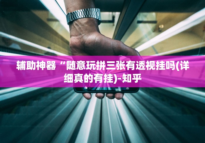 辅助神器“随意玩拼三张有透视挂吗(详细真的有挂)-知乎