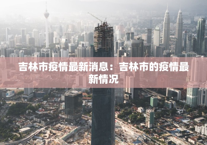 吉林市疫情最新消息：吉林市的疫情最新情况