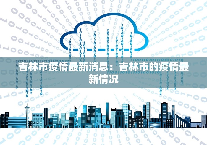 吉林市疫情最新消息:吉林市的疫情最新情况 吉林市疫情最新消息:吉林市的疫情最新情况