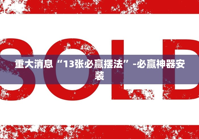 重大消息“13张必赢摆法”-必赢神器安装