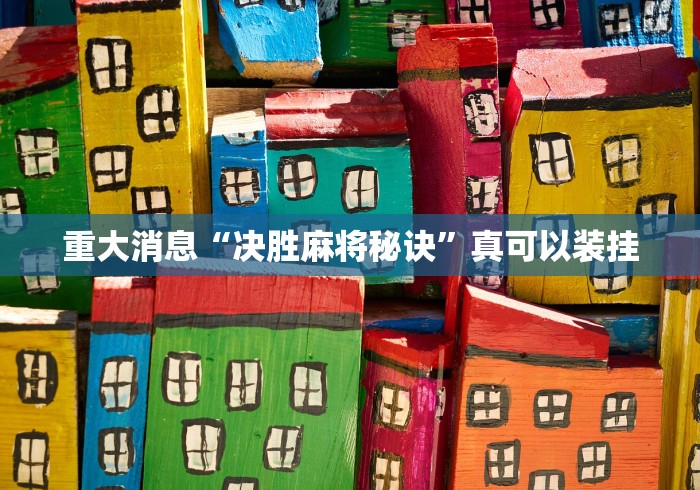 重大消息“决胜麻将秘诀”真可以装挂