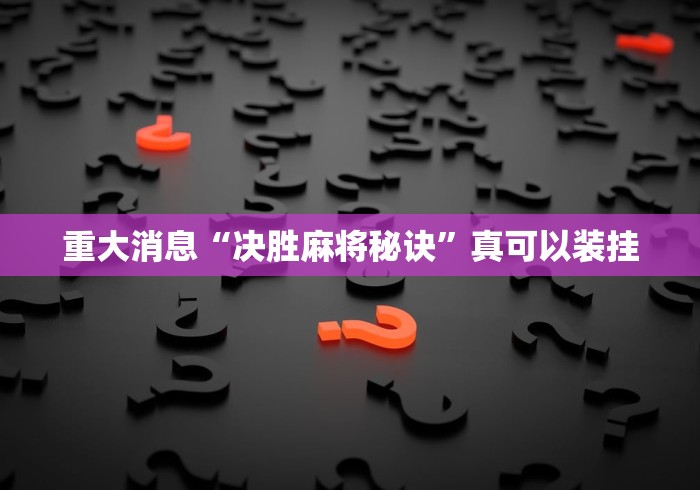 重大消息“决胜麻将秘诀”真可以装挂