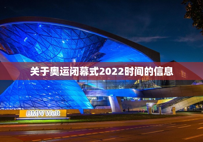 关于奥运闭幕式2022时间的信息