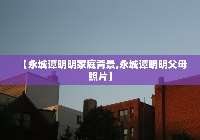 【永城谭明明家庭背景,永城谭明明父母照片】