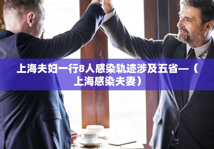 上海夫妇一行8人感染轨迹涉及五省—（上海感染夫妻）