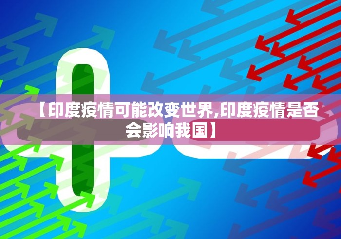 【印度疫情可能改变世界,印度疫情是否会影响我国】