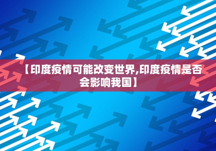 【印度疫情可能改变世界,印度疫情是否会影响我国】