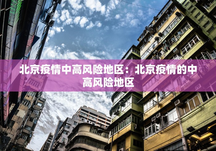 北京疫情中高风险地区：北京疫情的中高风险地区