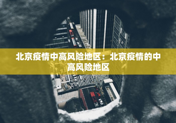 北京疫情中高风险地区：北京疫情的中高风险地区