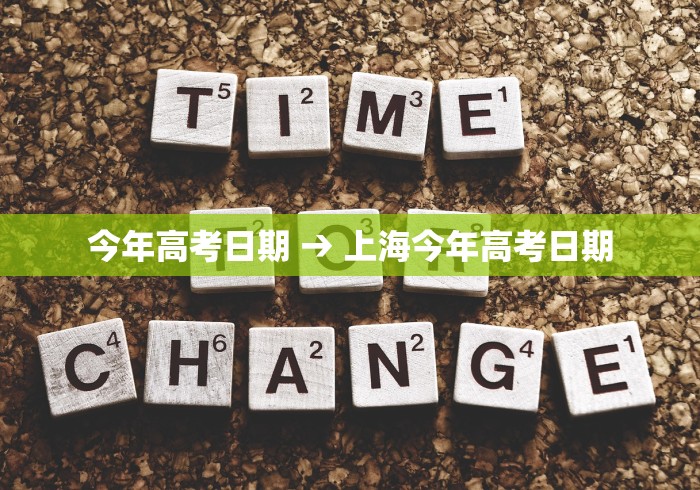 今年高考日期 → 上海今年高考日期