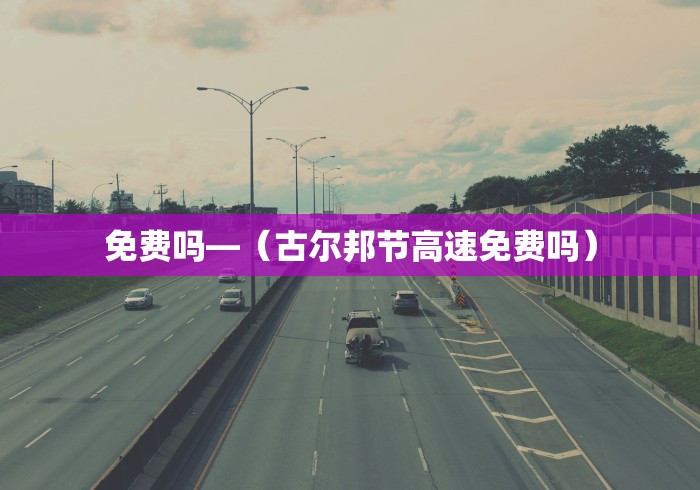 免费吗—（古尔邦节高速免费吗）
