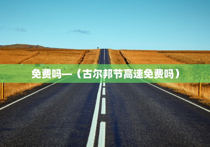 免费吗—（古尔邦节高速免费吗）
