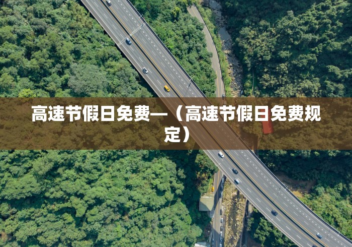 高速节假日免费—（高速节假日免费规定）