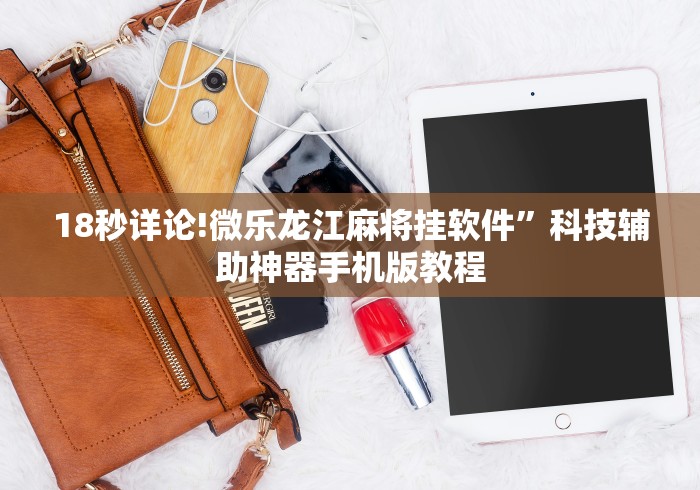 18秒详论!微乐龙江麻将挂软件”科技辅助神器手机版教程