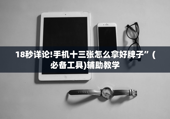 18秒详论!手机十三张怎么拿好牌子”(必备工具)辅助教学