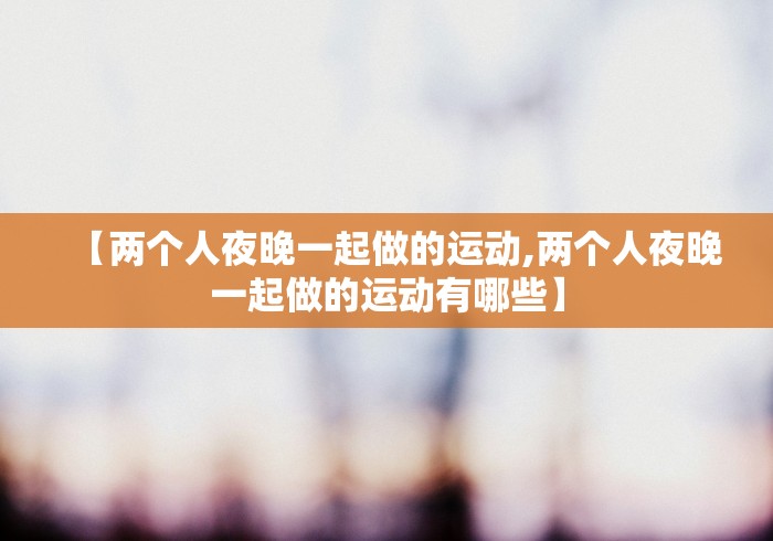 【两个人夜晚一起做的运动,两个人夜晚一起做的运动有哪些】