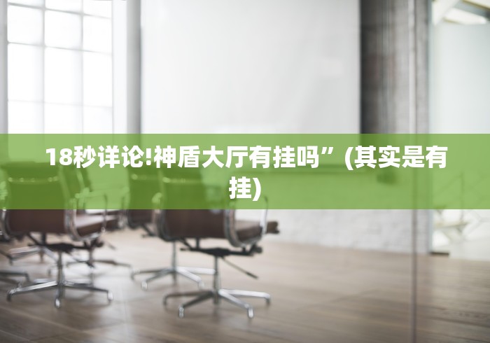 18秒详论!神盾大厅有挂吗”(其实是有挂)