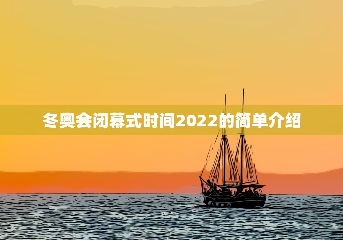 冬奥会闭幕式时间2022的简单介绍