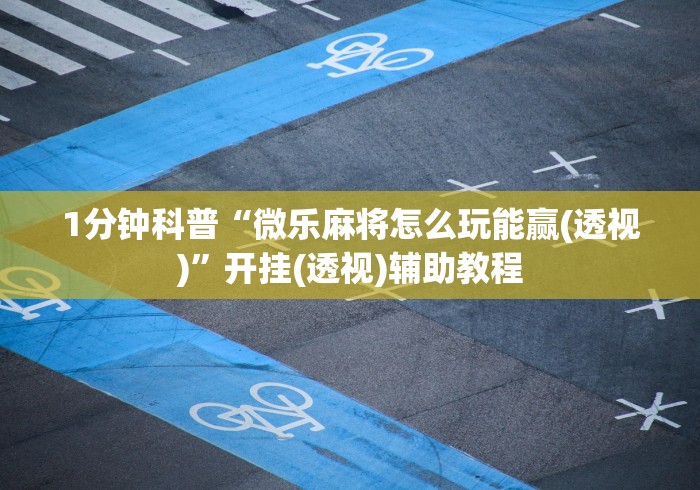 1分钟科普“微乐麻将怎么玩能赢(透视)”开挂(透视)辅助教程
