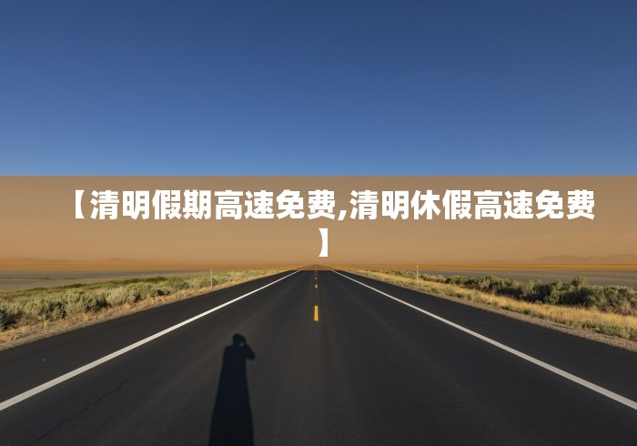 【清明假期高速免费,清明休假高速免费】