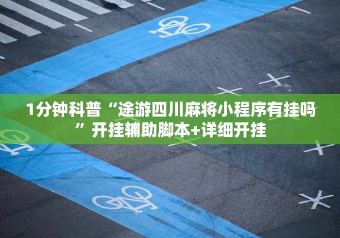 1分钟科普“途游四川麻将小程序有挂吗”开挂辅助脚本+详细开挂