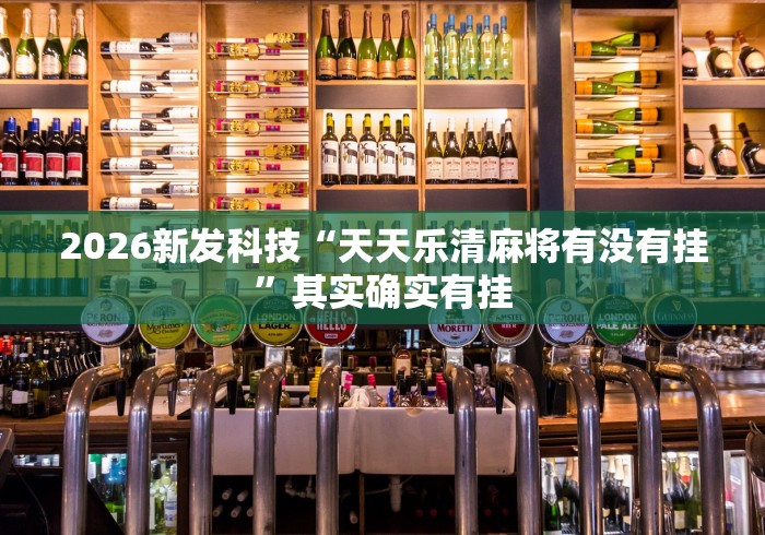 2026新发科技“天天乐清麻将有没有挂”其实确实有挂