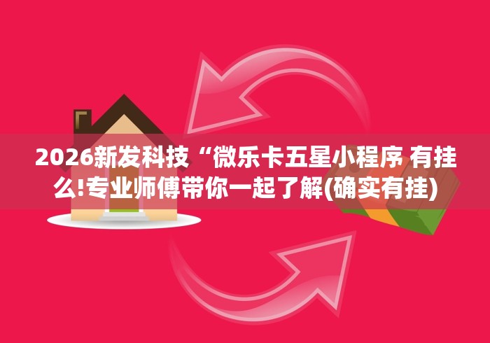 2026新发科技“微乐卡五星小程序 有挂么!专业师傅带你一起了解(确实有挂)