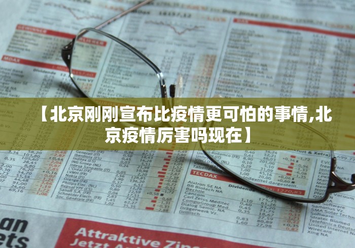 【北京刚刚宣布比疫情更可怕的事情,北京疫情厉害吗现在】