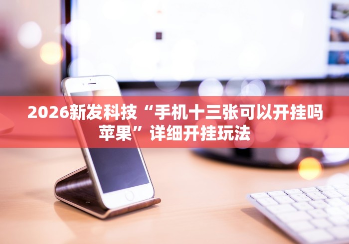 2026新发科技“手机十三张可以开挂吗苹果”详细开挂玩法