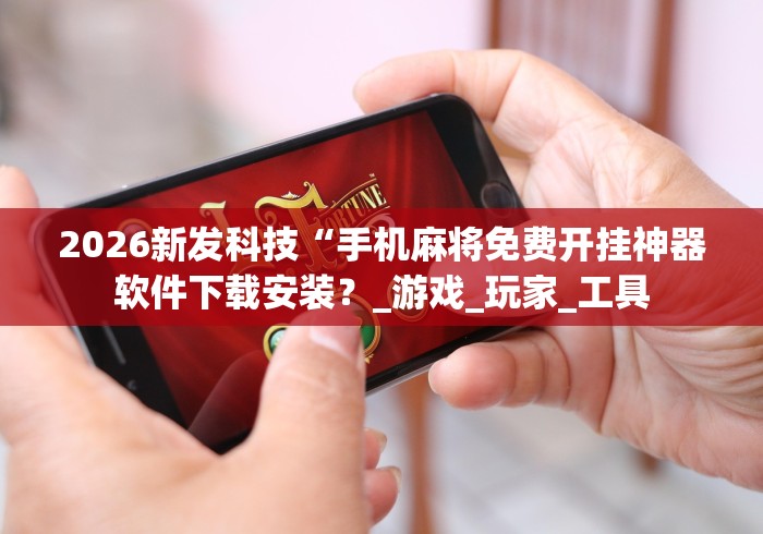 2026新发科技“手机麻将免费开挂神器软件下载安装？_游戏_玩家_工具