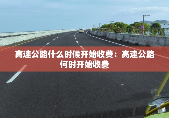高速公路什么时候开始收费：高速公路何时开始收费