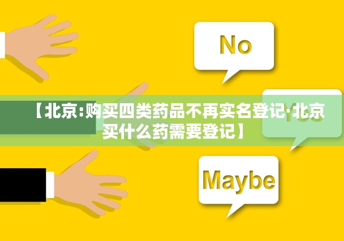 【北京:购买四类药品不再实名登记·北京买什么药需要登记】