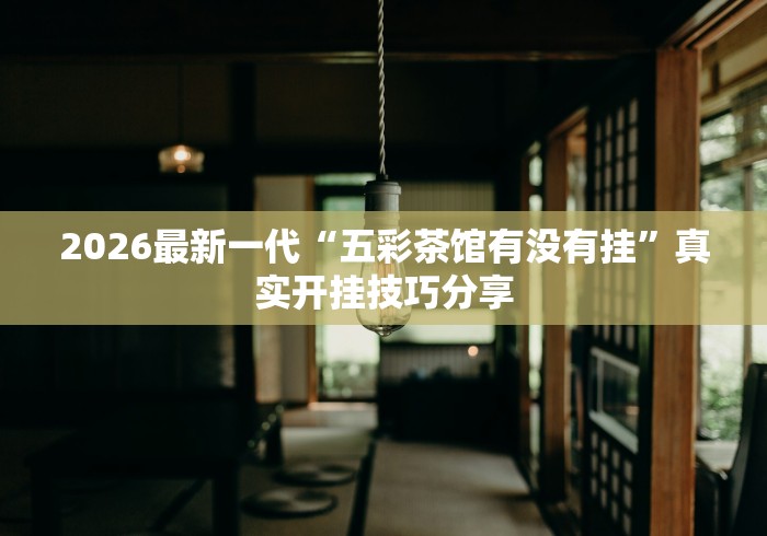 2026最新一代“五彩茶馆有没有挂”真实开挂技巧分享