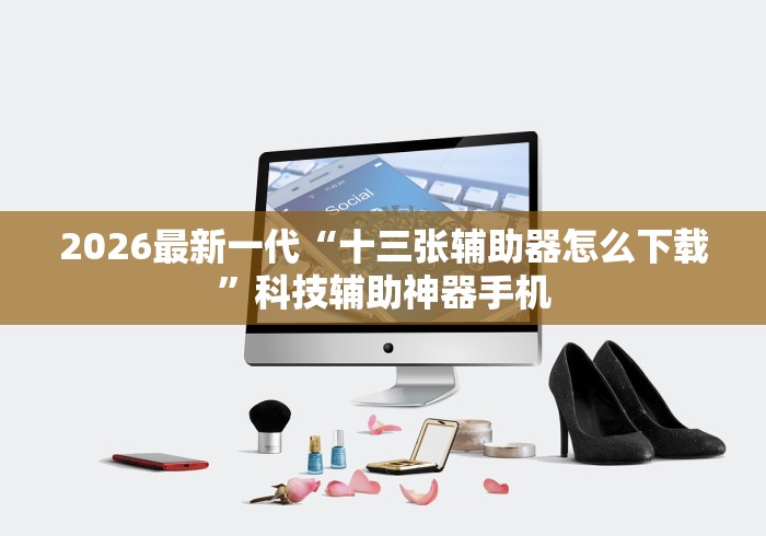 2026最新一代“十三张辅助器怎么下载	”科技辅助神器手机